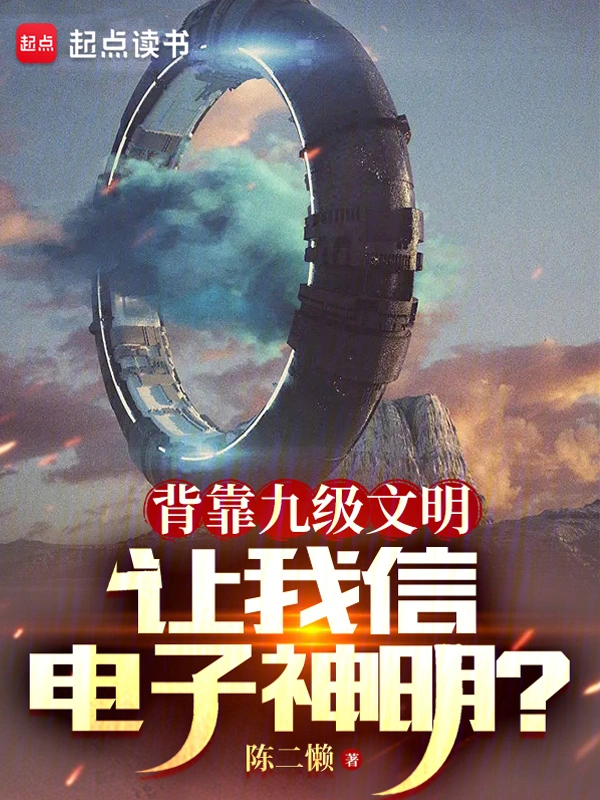 背靠九級文明，讓我信電子神明？小說