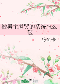 被男主虐哭的系統怎麼破小說