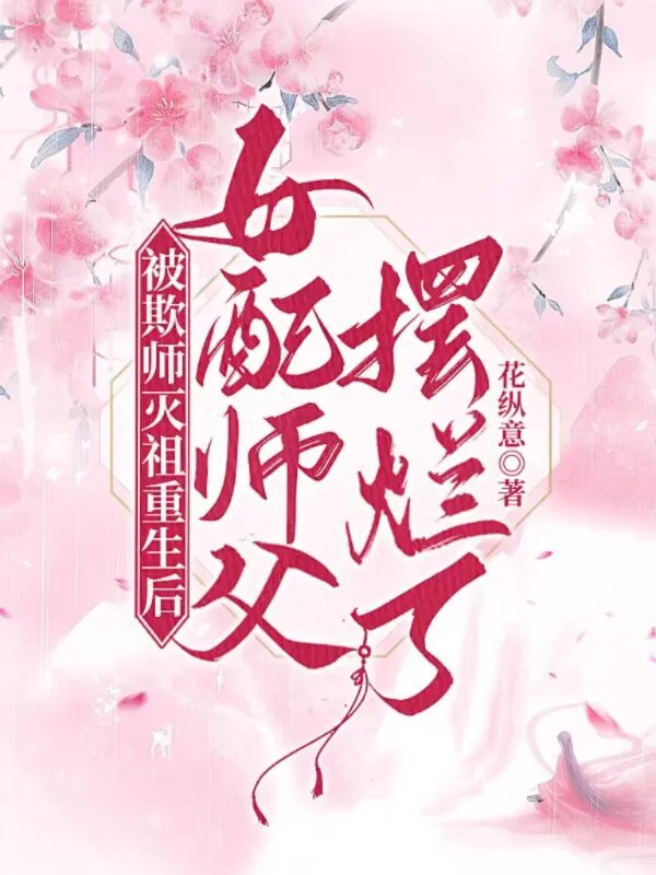 被欺師滅祖重生後女配師父擺爛了小說