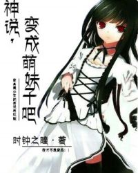神說,變成萌妹子吧小說