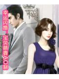 幸運閃婚:寶貝萌妻ao制小說