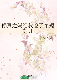 修真之媽給我撿了個媳婦兒小說