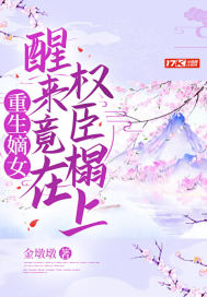重生嫡女，醒來竟在權臣榻上小說